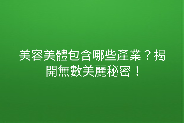 美容美體包含哪些產業？揭開無數美麗秘密！