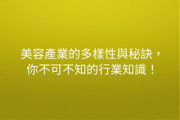 美容產業的多樣性與秘訣，你不可不知的行業知識！