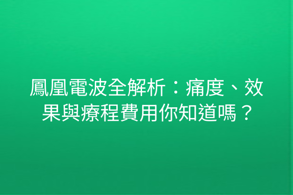 鳳凰電波全解析：痛度、效果與療程費用你知道嗎？