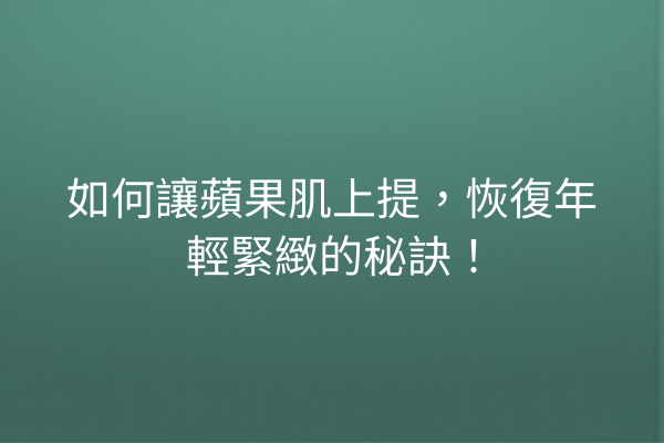 如何讓蘋果肌上提，恢復年輕緊緻的秘訣！