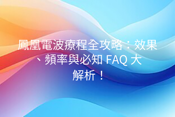 鳳凰電波療程全攻略：效果、頻率與必知 FAQ 大解析！