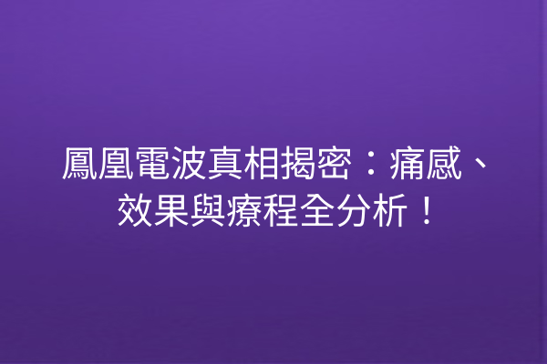 鳳凰電波真相揭密：痛感、效果與療程全分析！