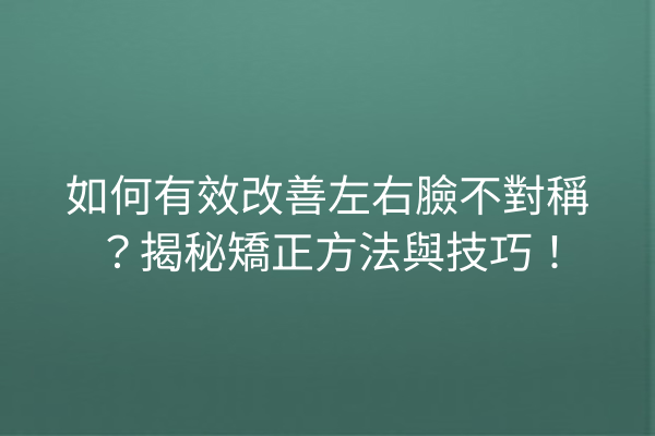 如何有效改善左右臉不對稱？揭秘矯正方法與技巧！