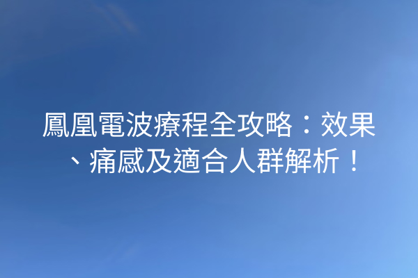 鳳凰電波療程全攻略：效果、痛感及適合人群解析！