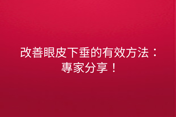 改善眼皮下垂的有效方法：專家分享！