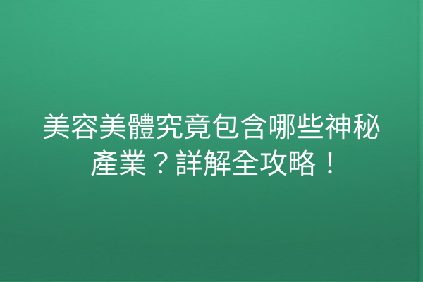 美容美體究竟包含哪些神秘產業？詳解全攻略！