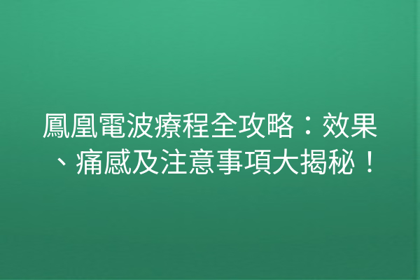 鳳凰電波療程全攻略：效果、痛感及注意事項大揭秘！