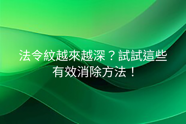 法令紋越來越深？試試這些有效消除方法！