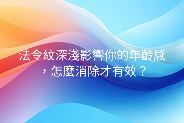 法令紋深淺影響你的年齡感，怎麼消除才有效？