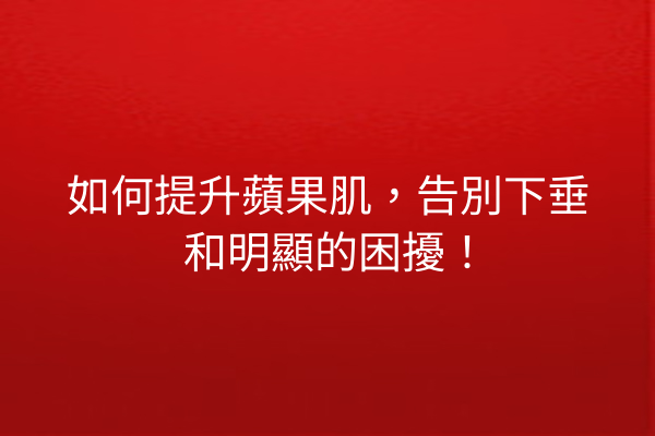 如何提升蘋果肌，告別下垂和明顯的困擾！