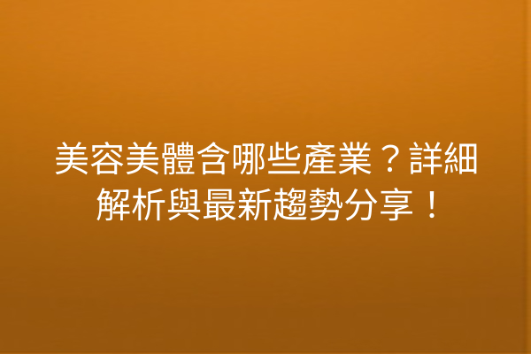 美容美體含哪些產業？詳細解析與最新趨勢分享！