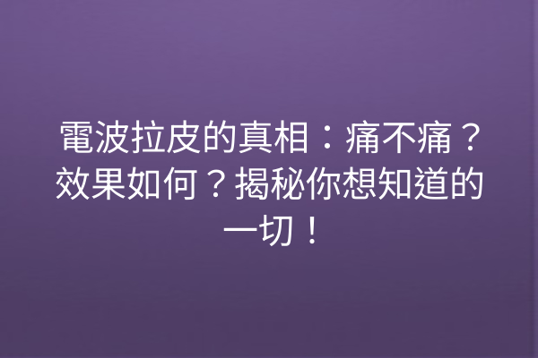 電波拉皮的真相：痛不痛？效果如何？揭秘你想知道的一切！