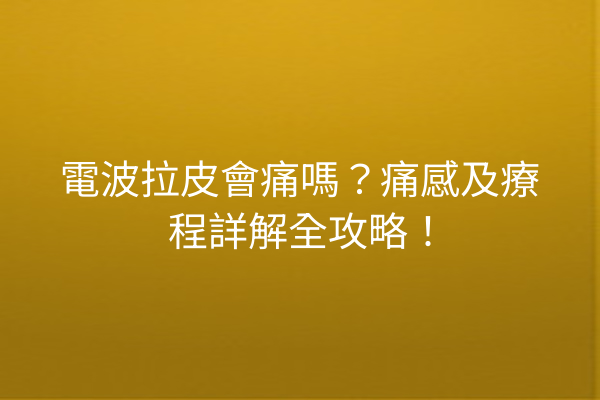 電波拉皮會痛嗎？痛感及療程詳解全攻略！