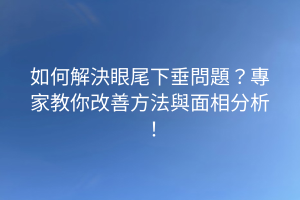 如何解決眼尾下垂問題？專家教你改善方法與面相分析！