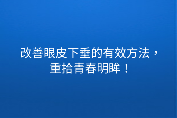 改善眼皮下垂的有效方法，重拾青春明眸！