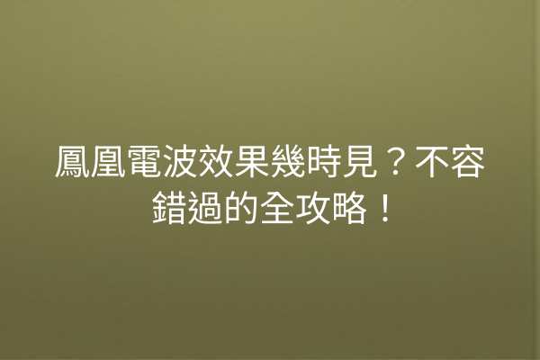 鳳凰電波效果幾時見？不容錯過的全攻略！