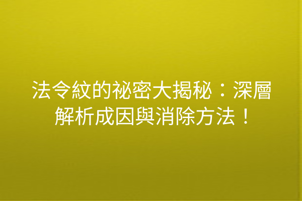 法令紋的祕密大揭秘：深層解析成因與消除方法！