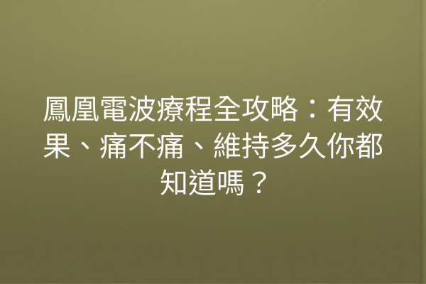 鳳凰電波療程全攻略：有效果、痛不痛、維持多久你都知道嗎？