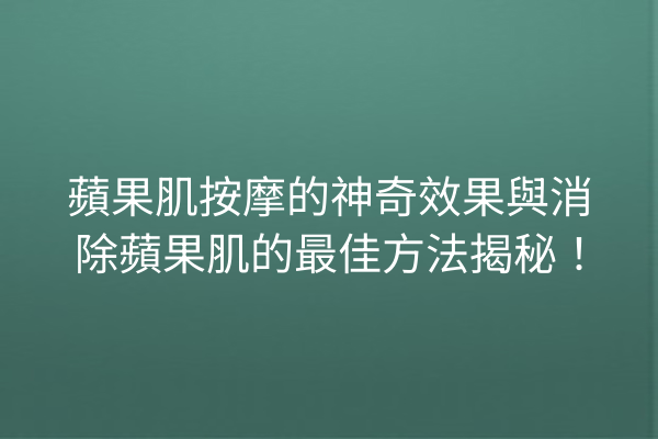 蘋果肌按摩的神奇效果與消除蘋果肌的最佳方法揭秘！