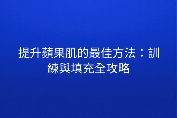 提升蘋果肌的最佳方法：訓練與填充全攻略