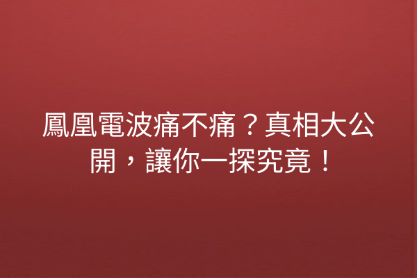 鳳凰電波痛不痛？真相大公開，讓你一探究竟！