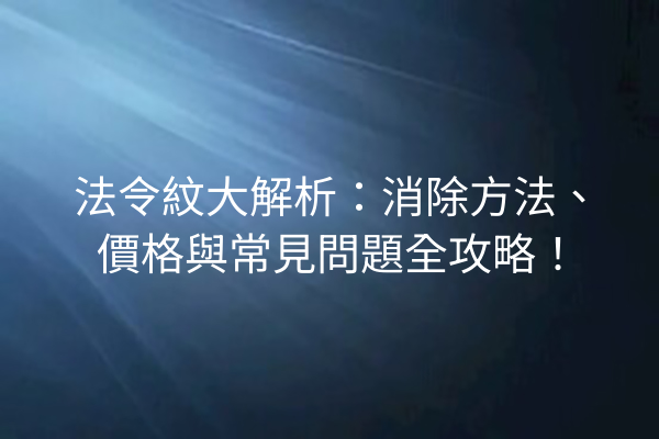 法令紋大解析：消除方法、價格與常見問題全攻略！