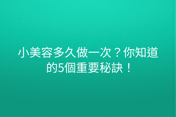 小美容多久做一次？你知道的5個重要秘訣！