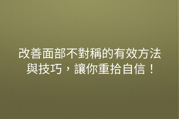 改善面部不對稱的有效方法與技巧，讓你重拾自信！