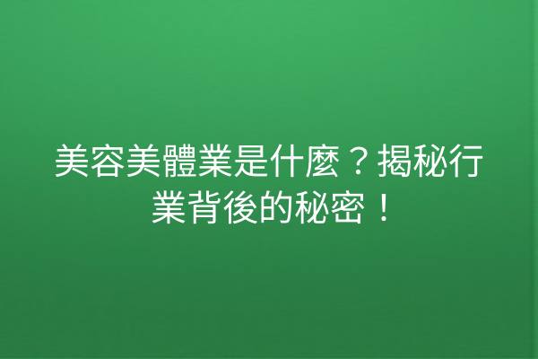 美容美體業是什麼？揭秘行業背後的秘密！