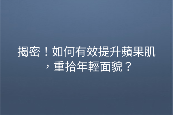 揭密！如何有效提升蘋果肌，重拾年輕面貌？