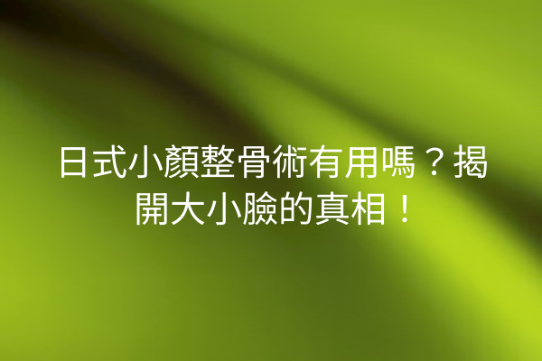 日式小顏整骨術有用嗎？揭開大小臉的真相！