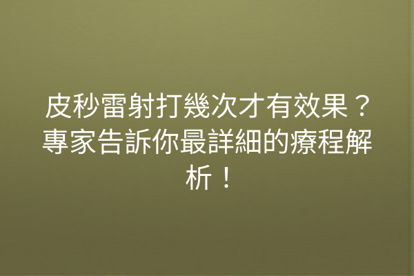 皮秒雷射打幾次才有效果？專家告訴你最詳細的療程解析！