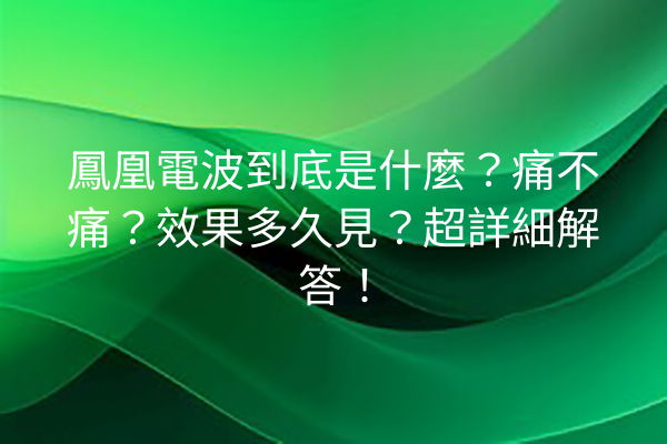 鳳凰電波到底是什麼？痛不痛？效果多久見？超詳細解答！