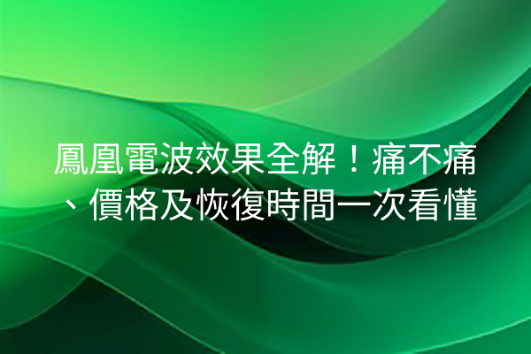 鳳凰電波效果全解！痛不痛、價格及恢復時間一次看懂