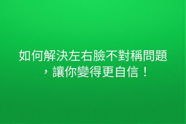 如何解決左右臉不對稱問題，讓你變得更自信！