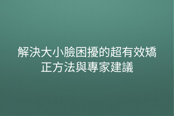 解決大小臉困擾的超有效矯正方法與專家建議