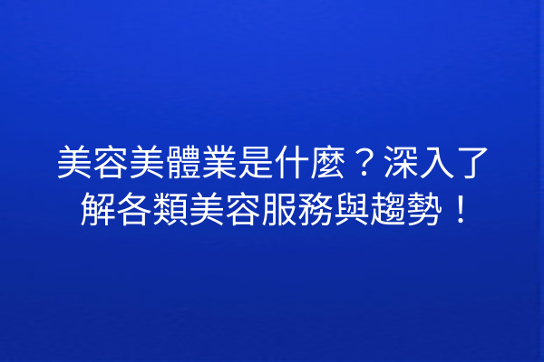 美容美體業是什麼？深入了解各類美容服務與趨勢！