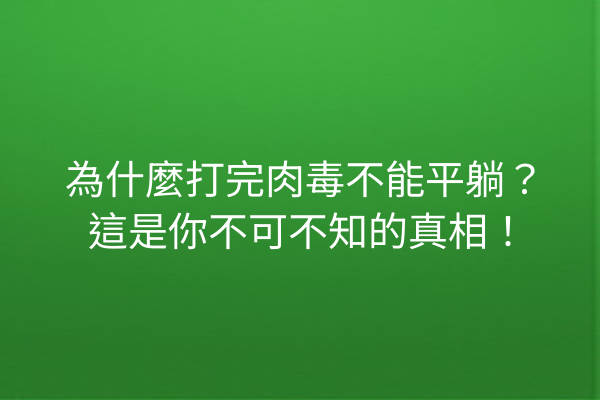 為什麼打完肉毒不能平躺？這是你不可不知的真相！