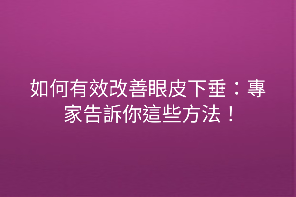 如何有效改善眼皮下垂：專家告訴你這些方法！