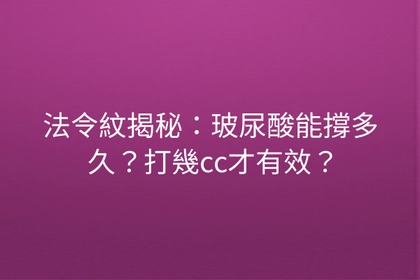 法令紋揭秘：玻尿酸能撐多久？打幾cc才有效？