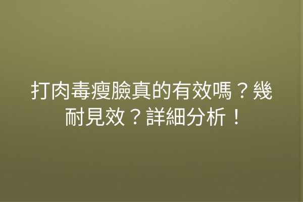 打肉毒瘦臉真的有效嗎？幾耐見效？詳細分析！