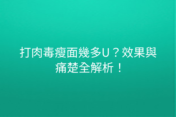 打肉毒瘦面幾多U？效果與痛楚全解析！