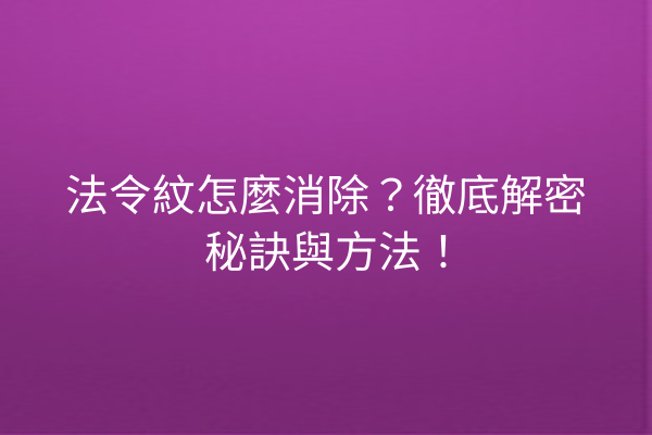 法令紋怎麼消除？徹底解密秘訣與方法！