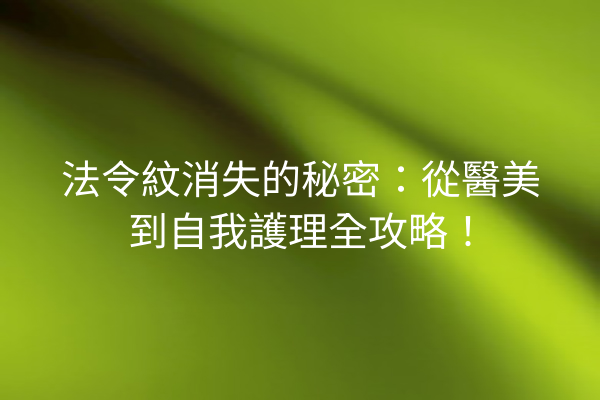 法令紋消失的秘密：從醫美到自我護理全攻略！