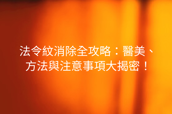 法令紋消除全攻略：醫美、方法與注意事項大揭密！