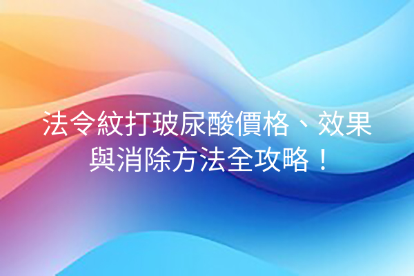 法令紋打玻尿酸價格、效果與消除方法全攻略！