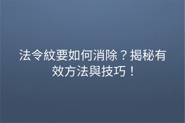 法令紋要如何消除？揭秘有效方法與技巧！