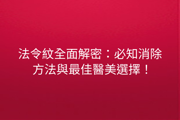 法令紋全面解密：必知消除方法與最佳醫美選擇！