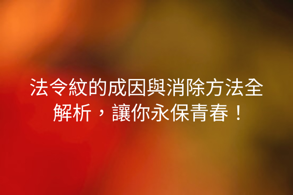 法令紋的成因與消除方法全解析，讓你永保青春！