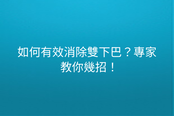 如何有效消除雙下巴？專家教你幾招！